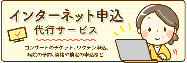 「インターネット申し込み代行」コンサートのチケット、ワクチン申込、病院の予約、資格や検定の申し込みなどを代行いたします。