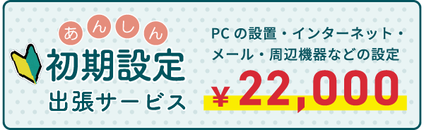 「安心初期設定サービス」パソコン設置、インターネット・メール・周辺機器の設定、Microsoftアカウントの設定など一括２万２千円